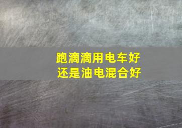 跑滴滴用电车好 还是油电混合好